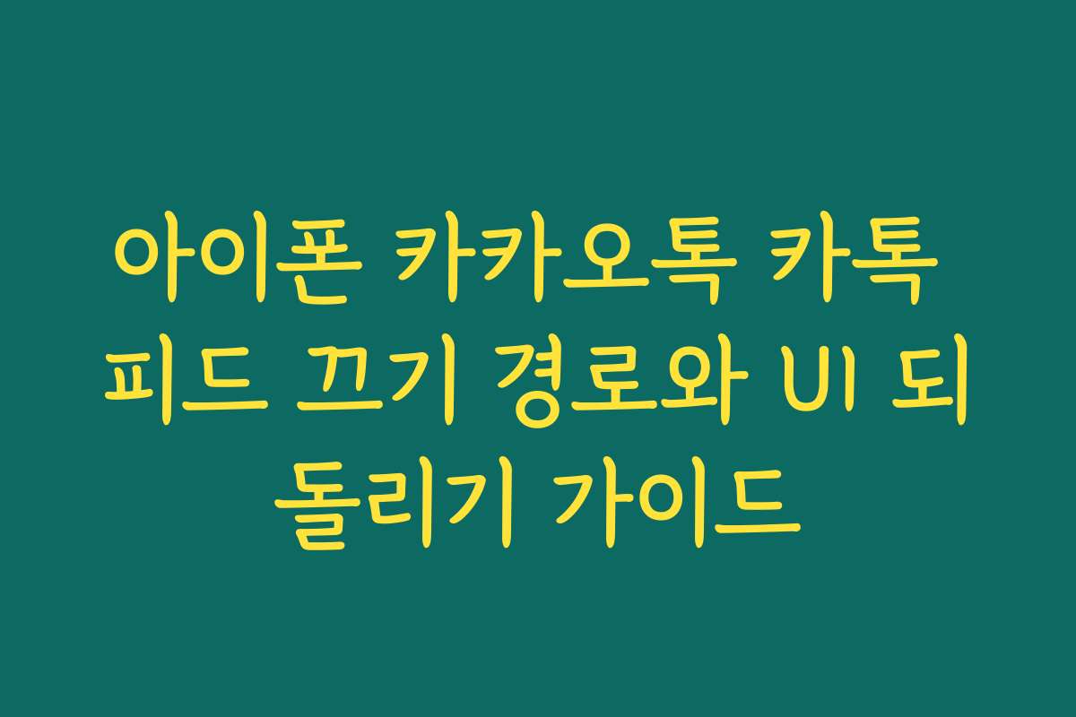 아이폰 카카오톡 카톡 피드 끄기 경로와 UI 되돌리기 가이드