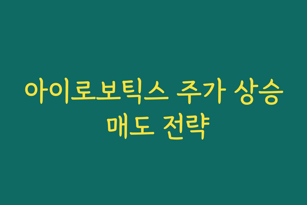 아이로보틱스 주가 상승 매도 전략