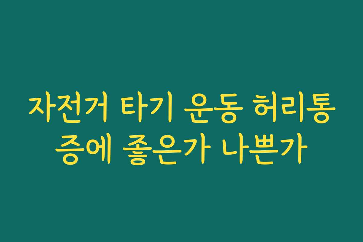 자전거 타기 운동 허리통증에 좋은가 나쁜가