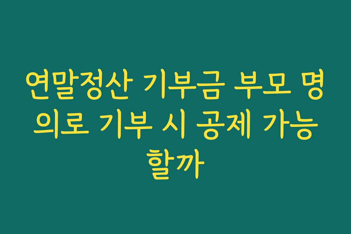 연말정산 기부금 부모 명의로 기부 시 공제 가능할까
