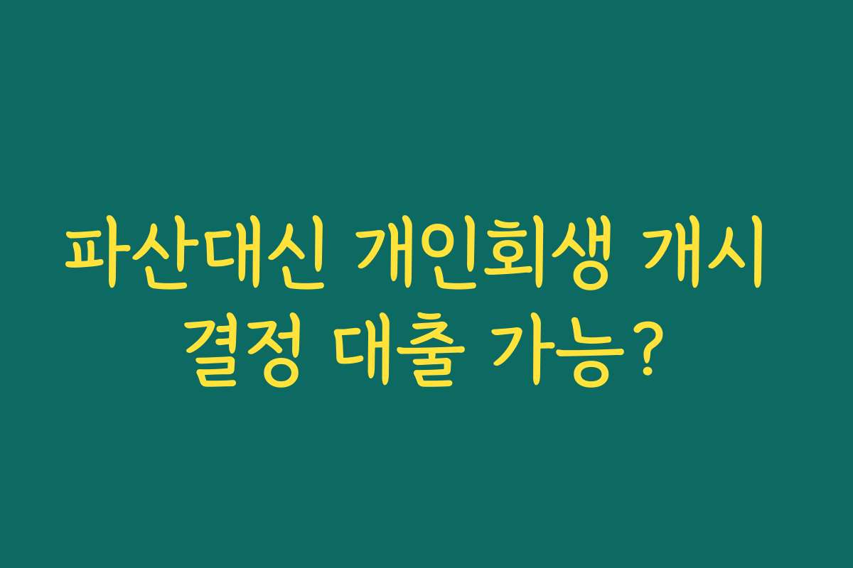 파산대신 개인회생 개시 결정 대출 가능?