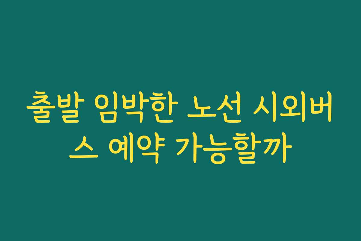 출발 임박한 노선 시외버스 예약 가능할까
