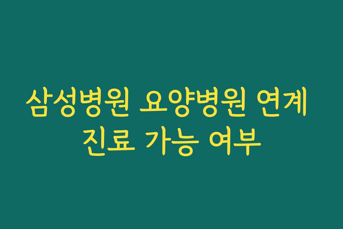 삼성병원 요양병원 연계 진료 가능 여부