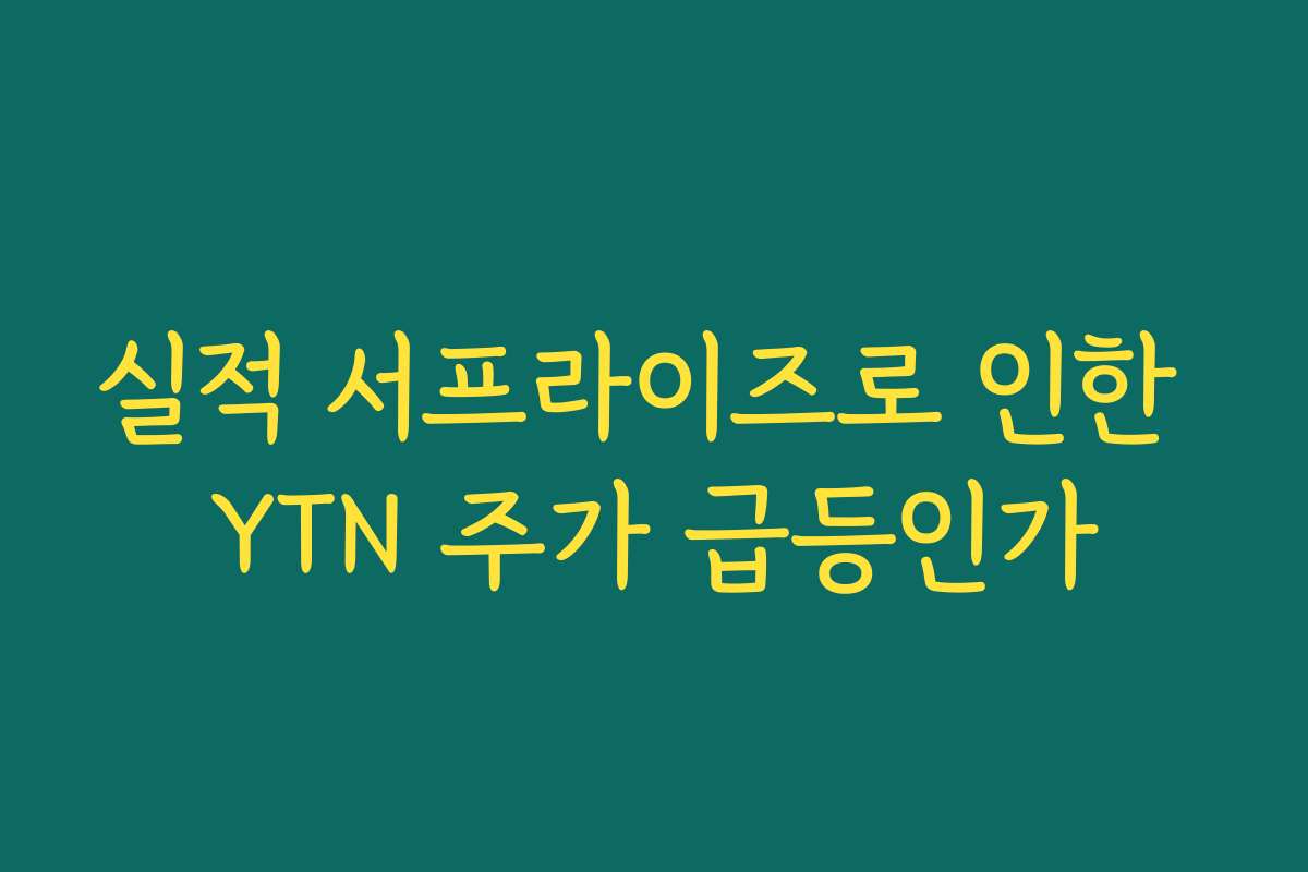 실적 서프라이즈로 인한 YTN 주가 급등인가