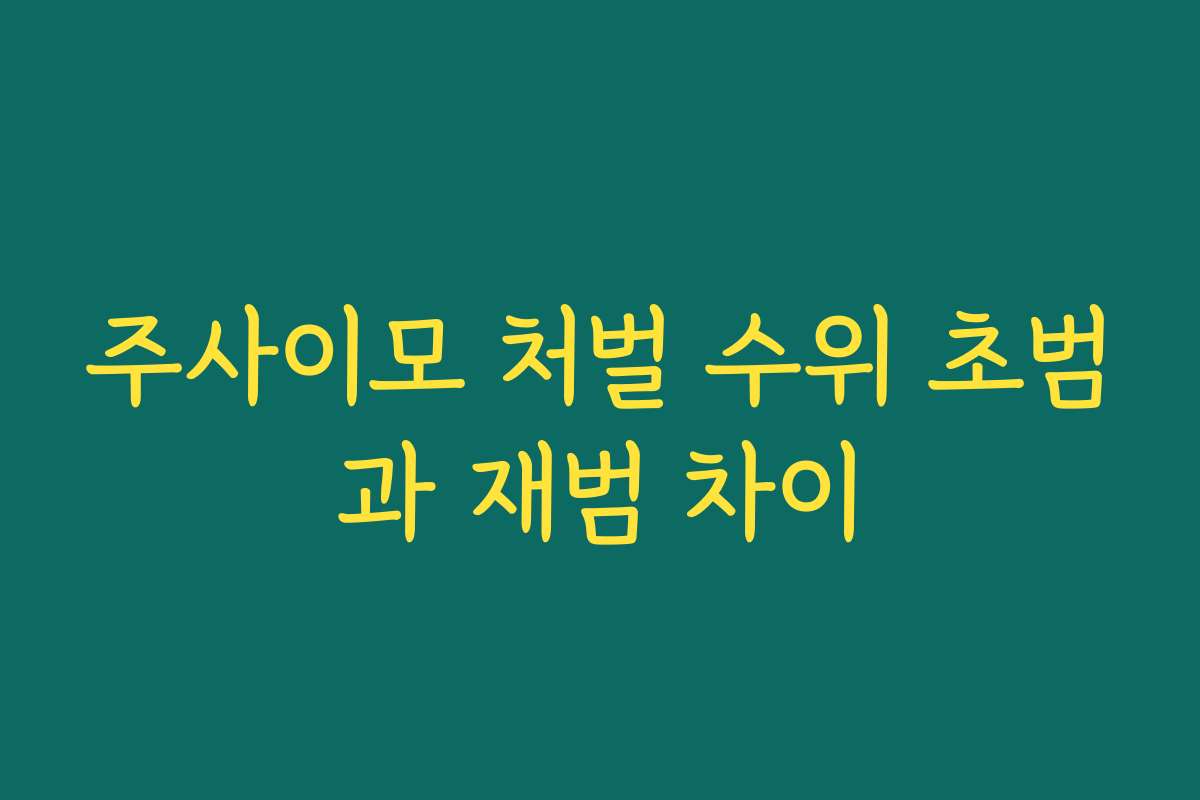 주사이모 처벌 수위 초범과 재범 차이