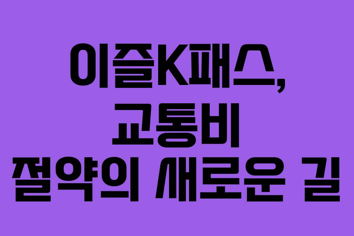 이즐K패스, 교통비 절약의 새로운 길
