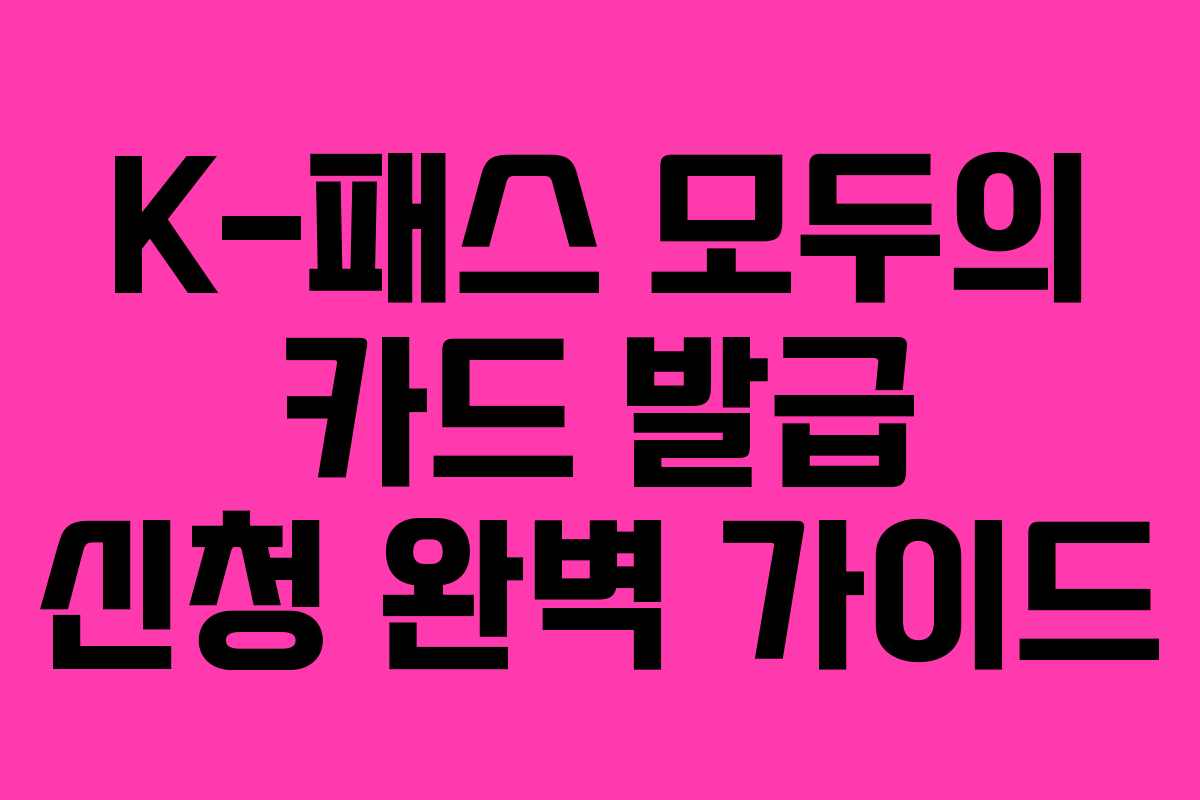 K-패스 모두의 카드 발급 신청 완벽 가이드
