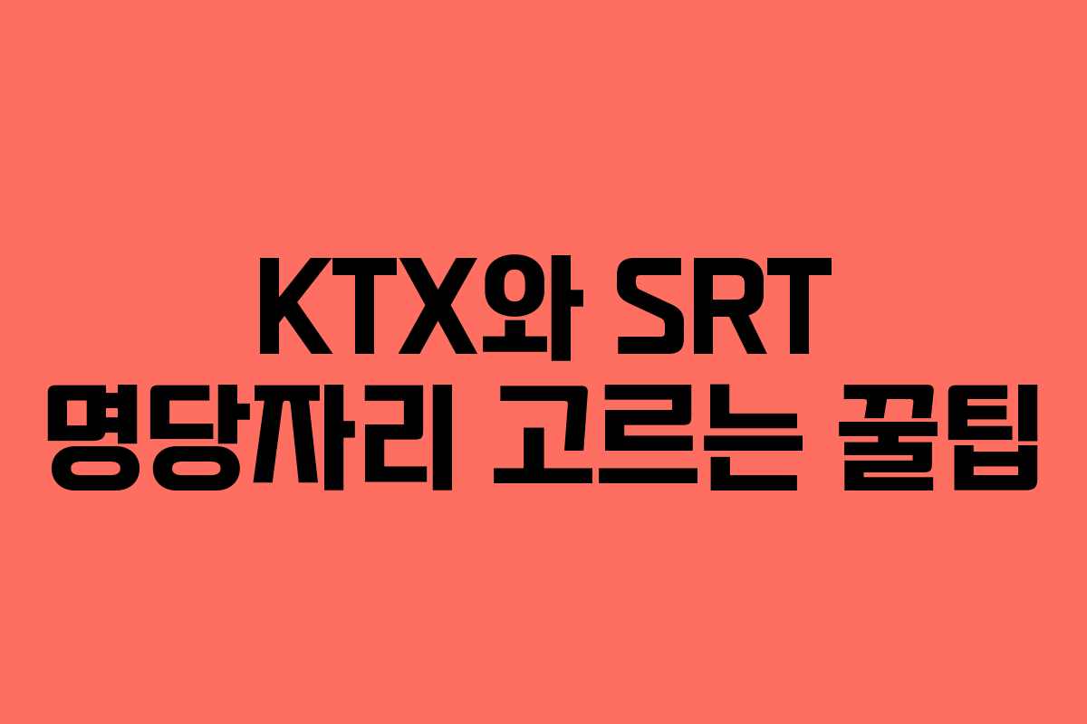 KTX와 SRT 명당자리 고르는 꿀팁
