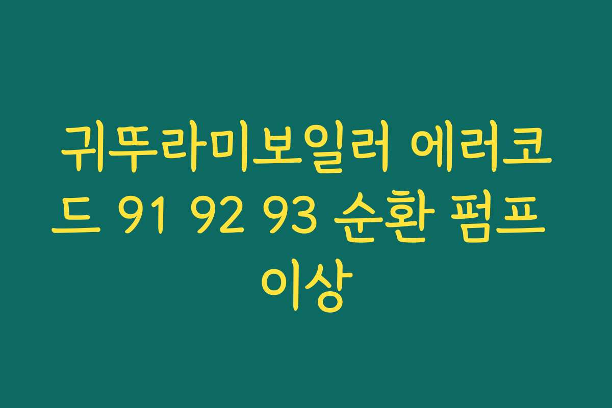 귀뚜라미보일러 에러코드 91 92 93 순환 펌프 이상