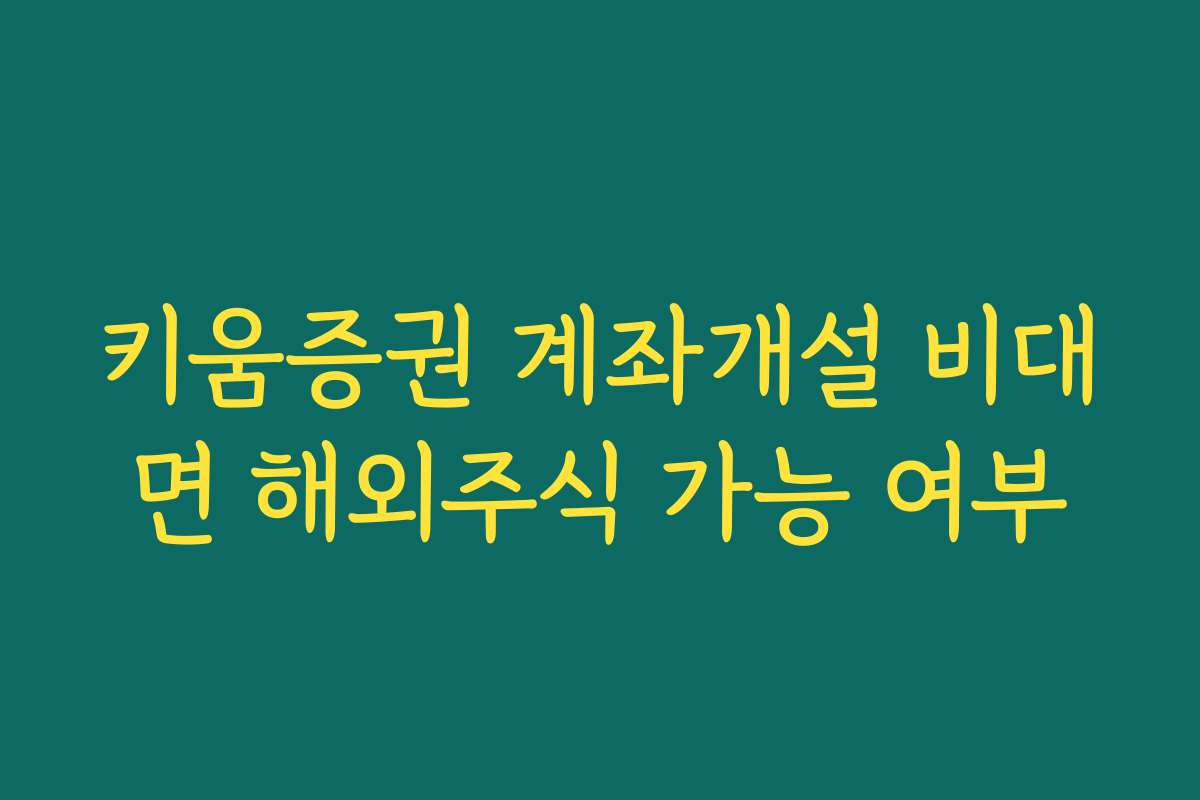 키움증권 계좌개설 비대면 해외주식 가능 여부