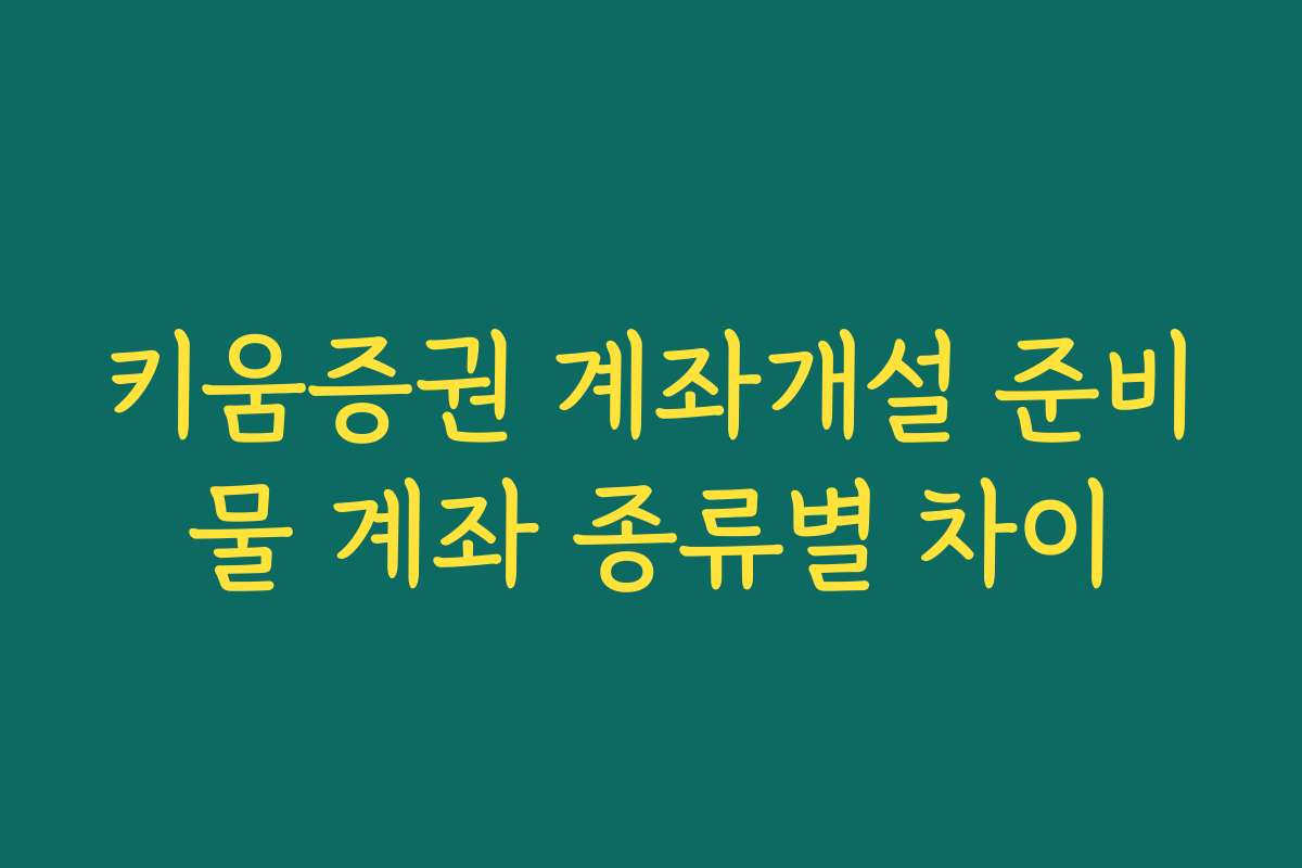 키움증권 계좌개설 준비물 계좌 종류별 차이