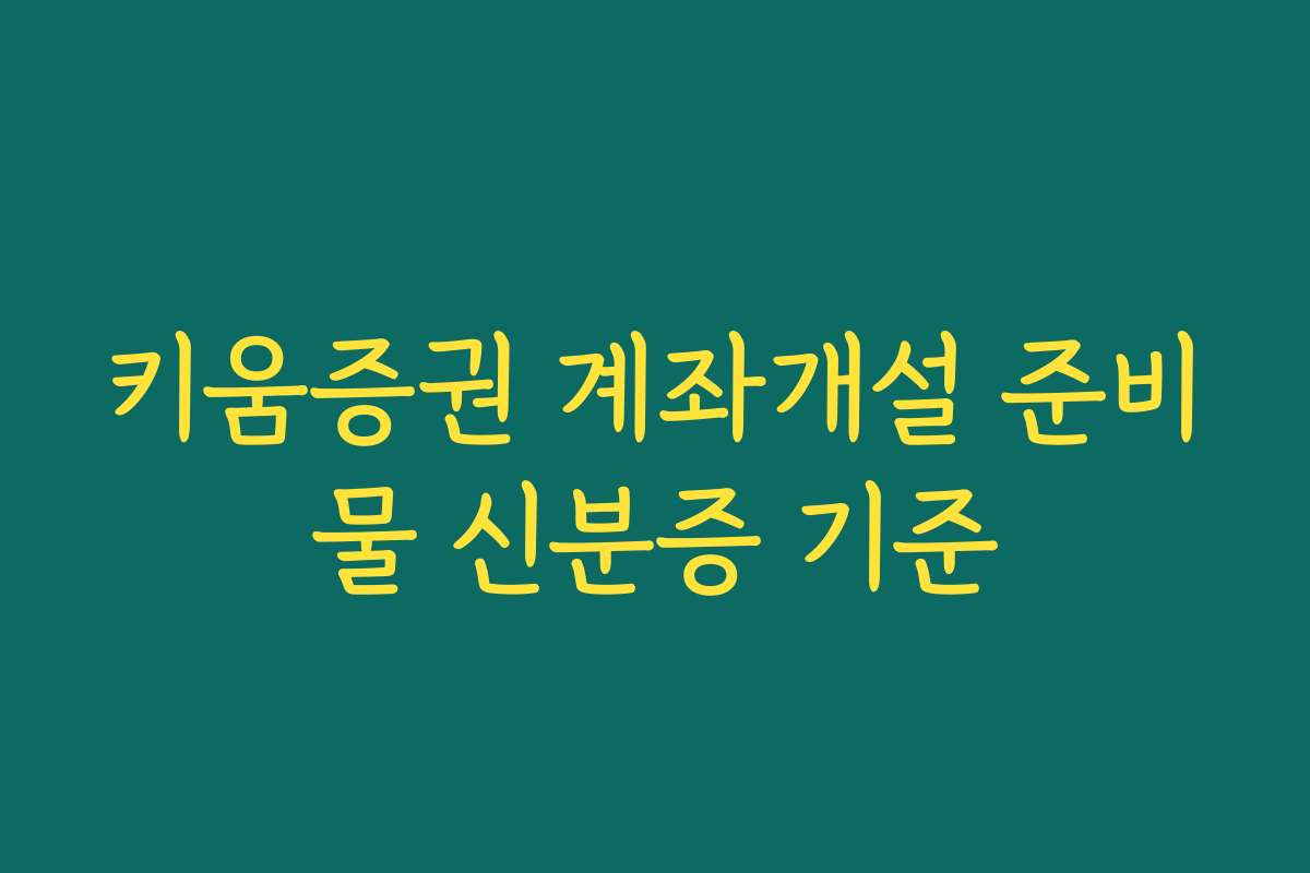 키움증권 계좌개설 준비물 신분증 기준