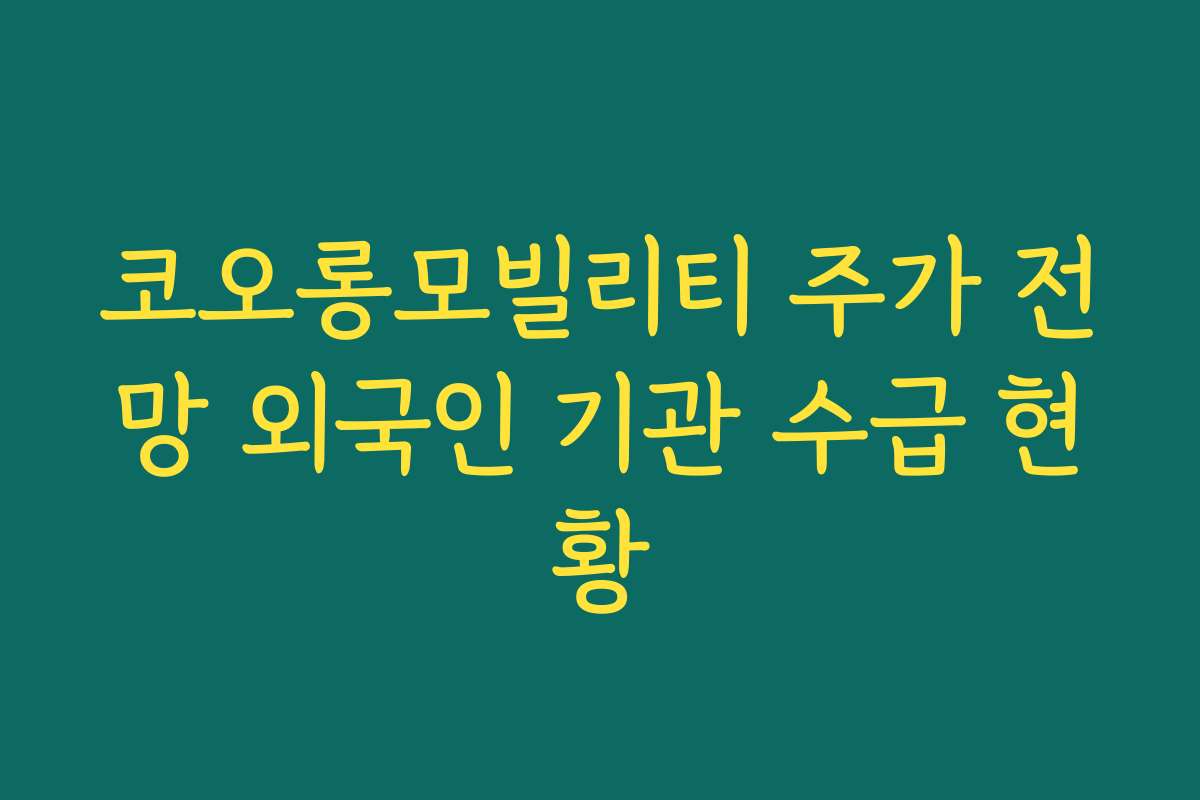 코오롱모빌리티 주가 전망 외국인 기관 수급 현황
