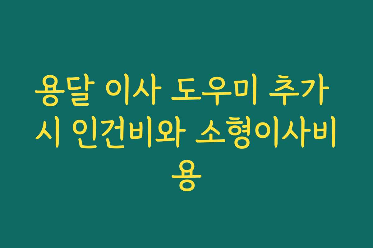 용달 이사 도우미 추가 시 인건비와 소형이사비용