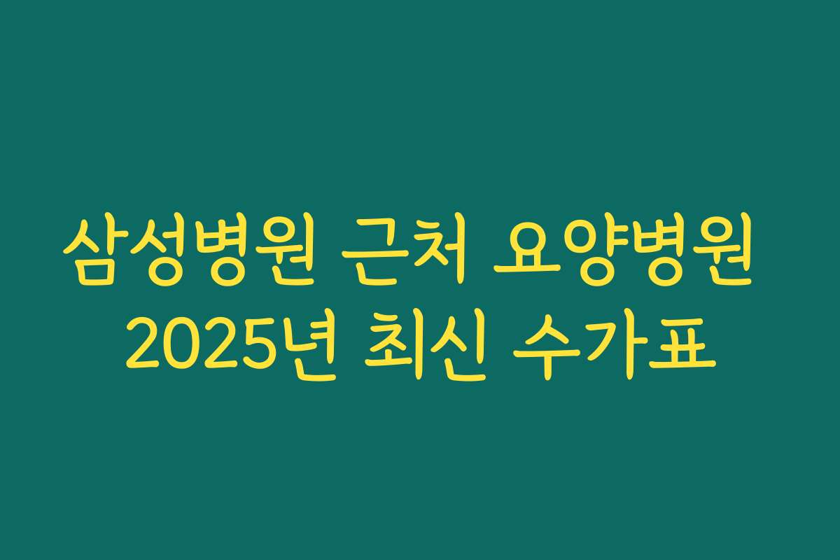삼성병원 근처 요양병원 2025년 최신 수가표