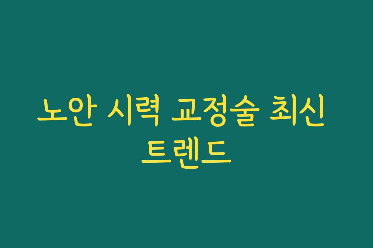 노안 시력 교정술 최신 트렌드