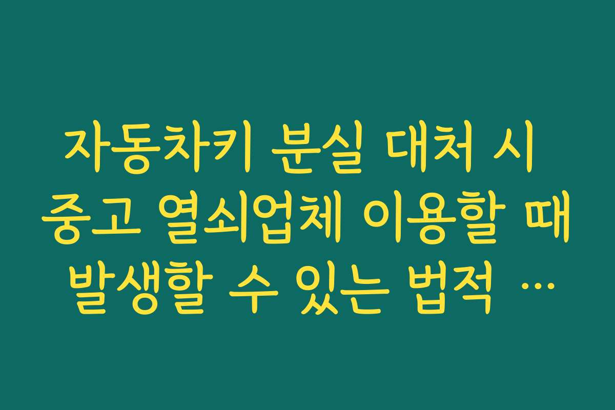 자동차키 분실 대처 시 중고 열쇠업체 이용할 때 발생할 수 있는 법적 문제