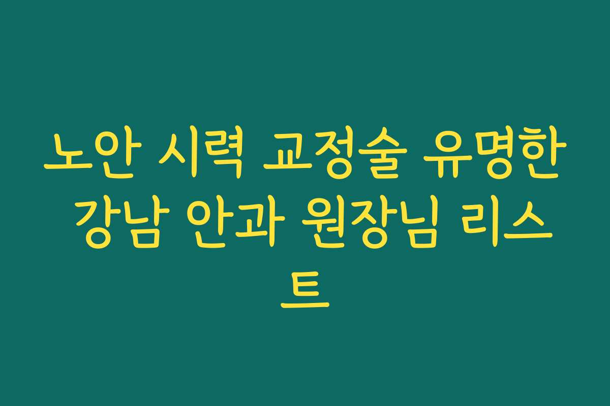 노안 시력 교정술 유명한 강남 안과 원장님 리스트