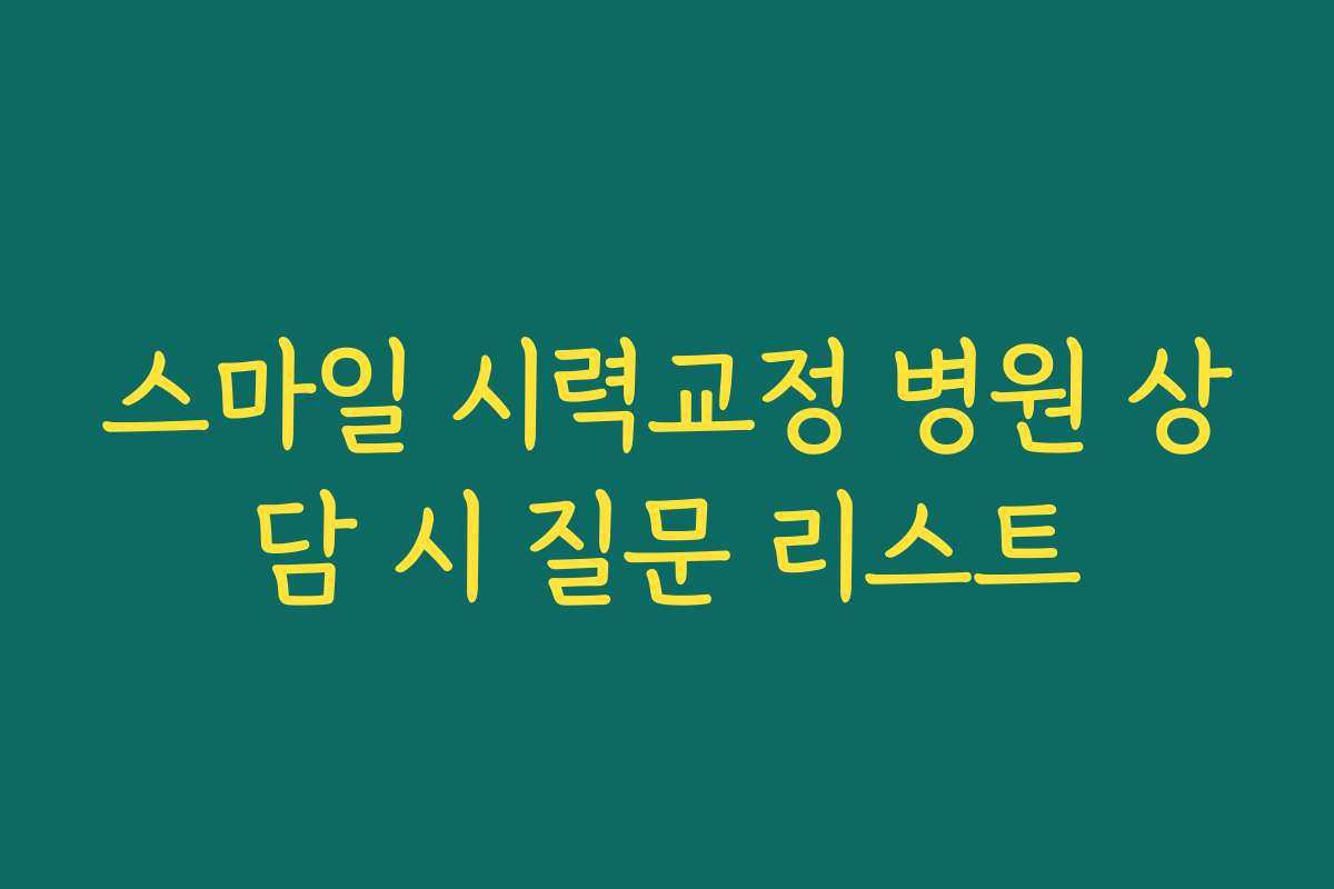 스마일 시력교정 병원 상담 시 질문 리스트