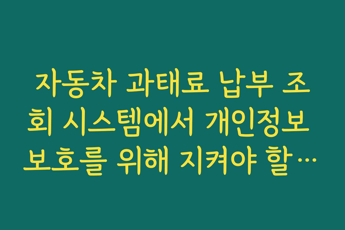 자동차 과태료 납부 조회 시스템에서 개인정보 보호를 위해 지켜야 할 로그인 보안 수칙
