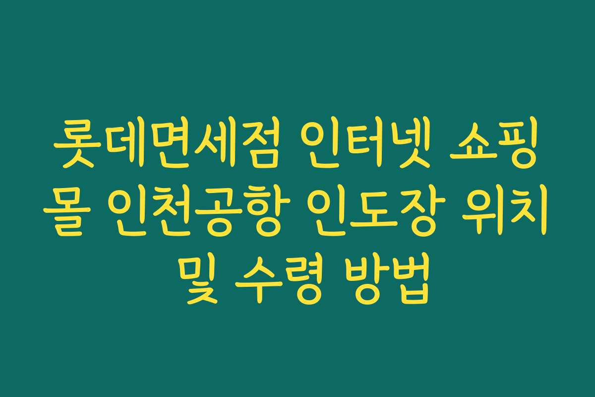 롯데면세점 인터넷 쇼핑몰 인천공항 인도장 위치 및 수령 방법