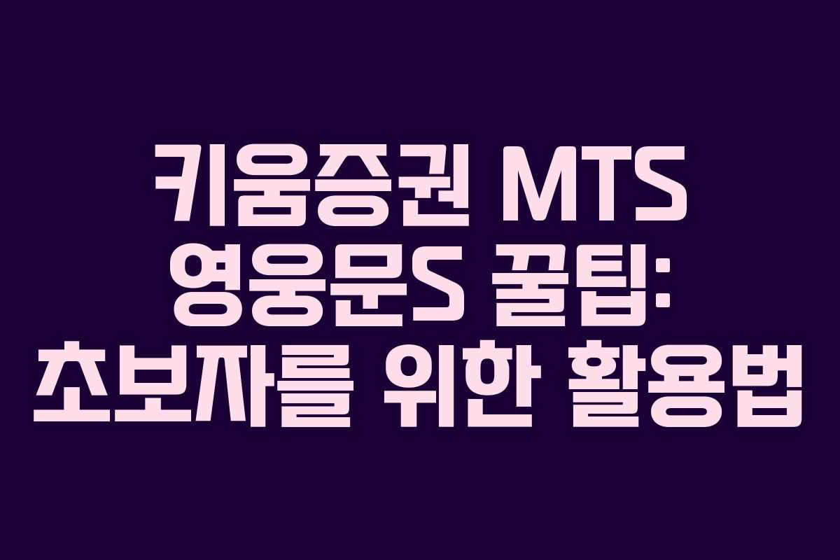 키움증권 MTS 영웅문S 꿀팁: 초보자를 위한 활용법