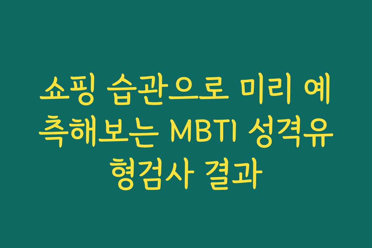 쇼핑 습관으로 미리 예측해보는 MBTI 성격유형검사 결과