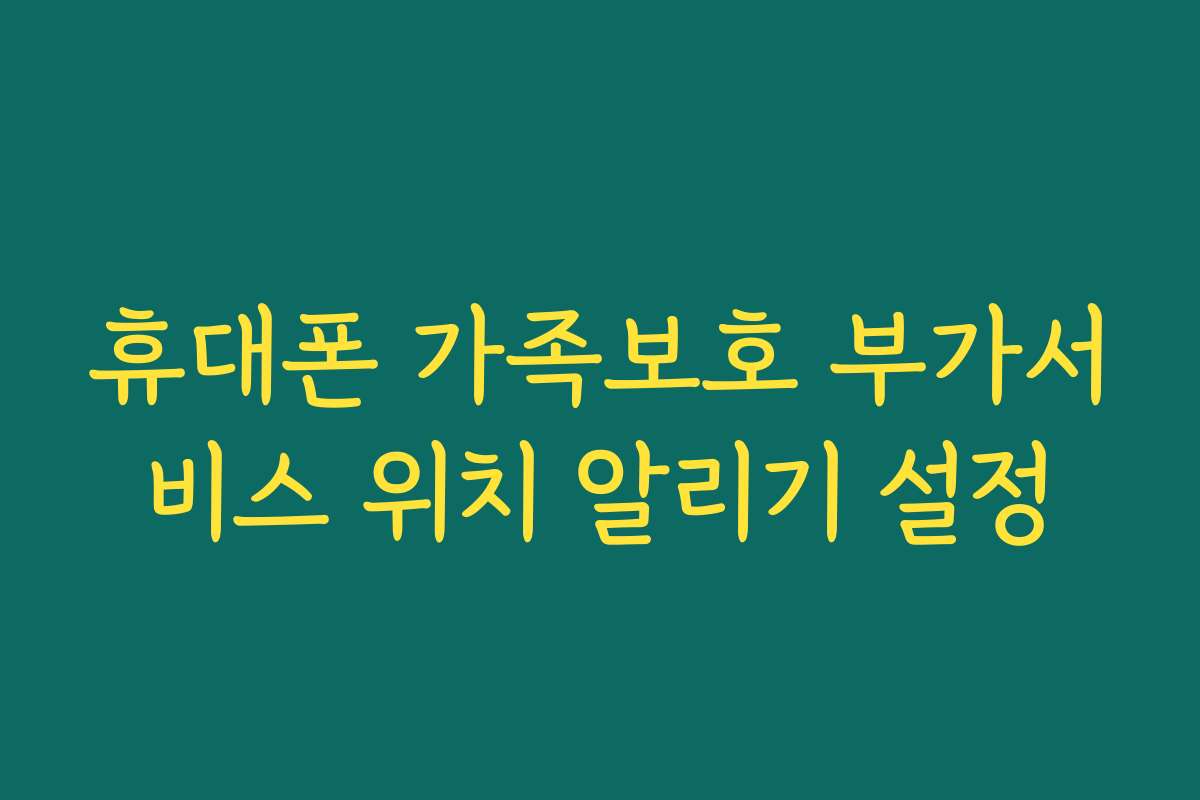 휴대폰 가족보호 부가서비스 위치 알리기 설정