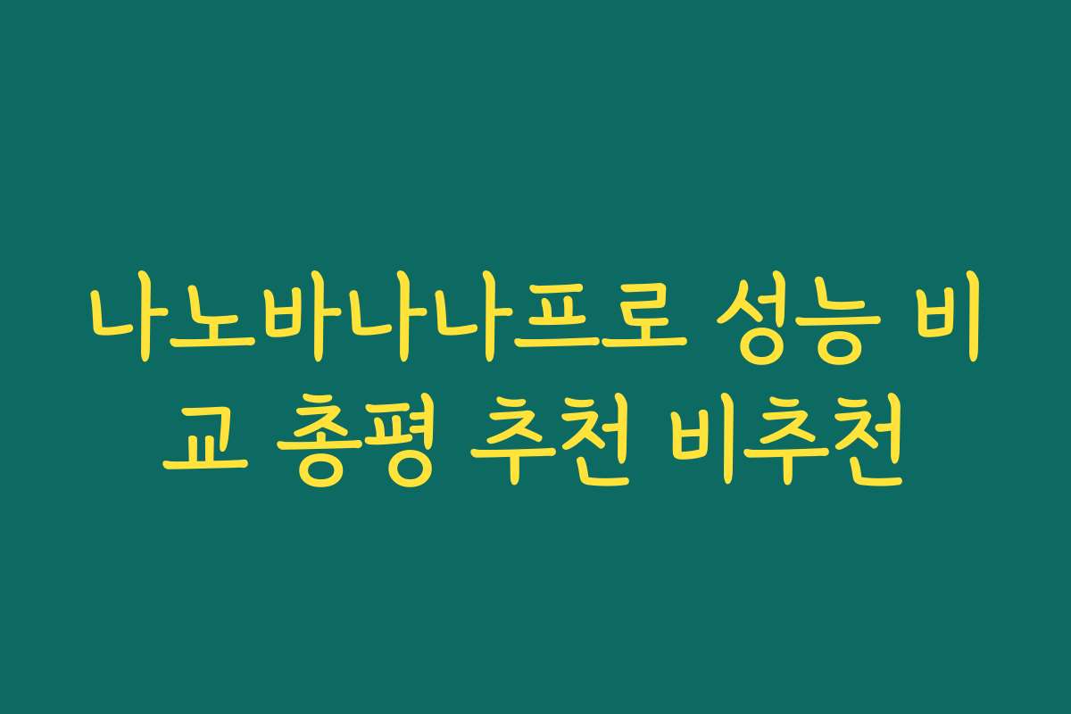 나노바나나프로 성능 비교 총평 추천 비추천