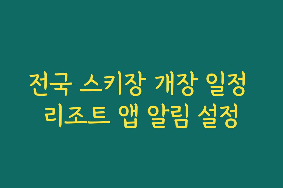 전국 스키장 개장 일정 리조트 앱 알림 설정