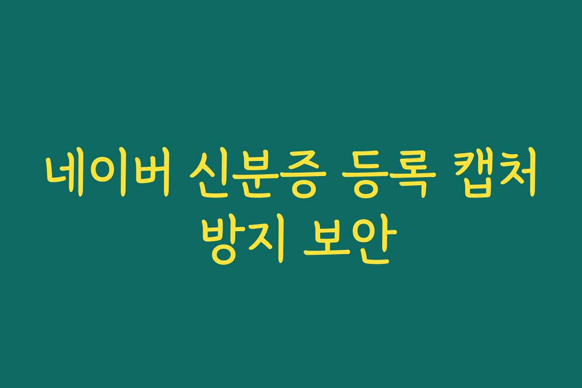 네이버 신분증 등록 캡처 방지 보안