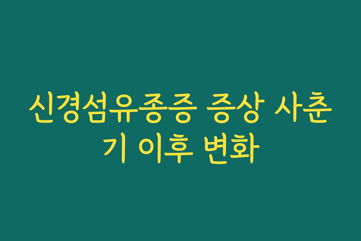 신경섬유종증 증상 사춘기 이후 변화