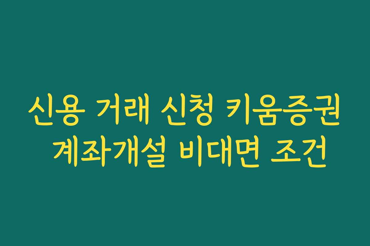 신용 거래 신청 키움증권 계좌개설 비대면 조건