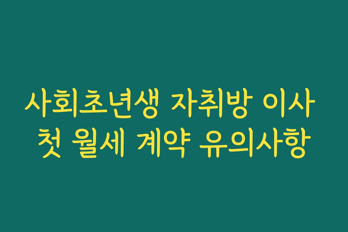 사회초년생 자취방 이사 첫 월세 계약 유의사항