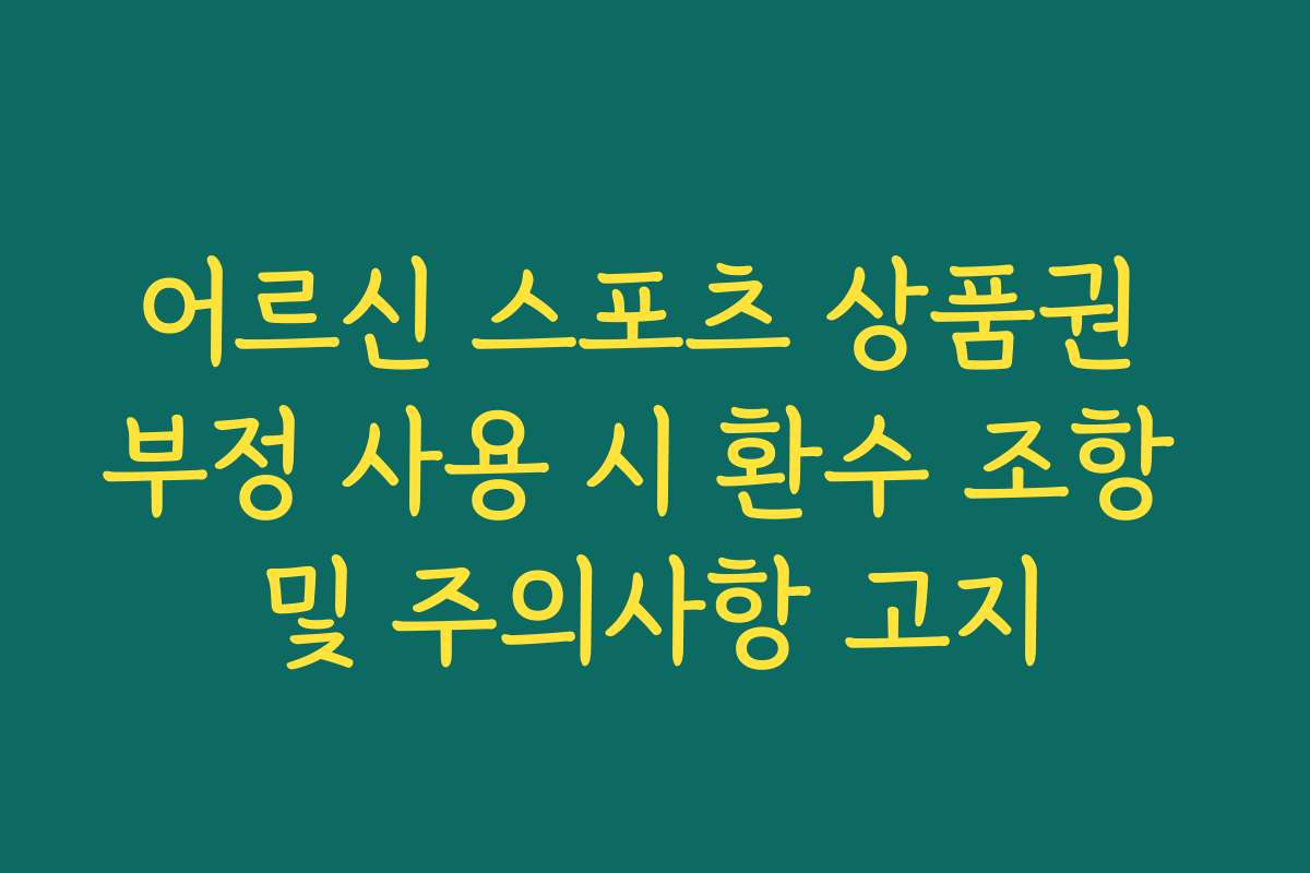어르신 스포츠 상품권 부정 사용 시 환수 조항 및 주의사항 고지