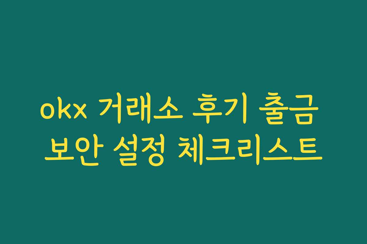 okx 거래소 후기 출금 보안 설정 체크리스트