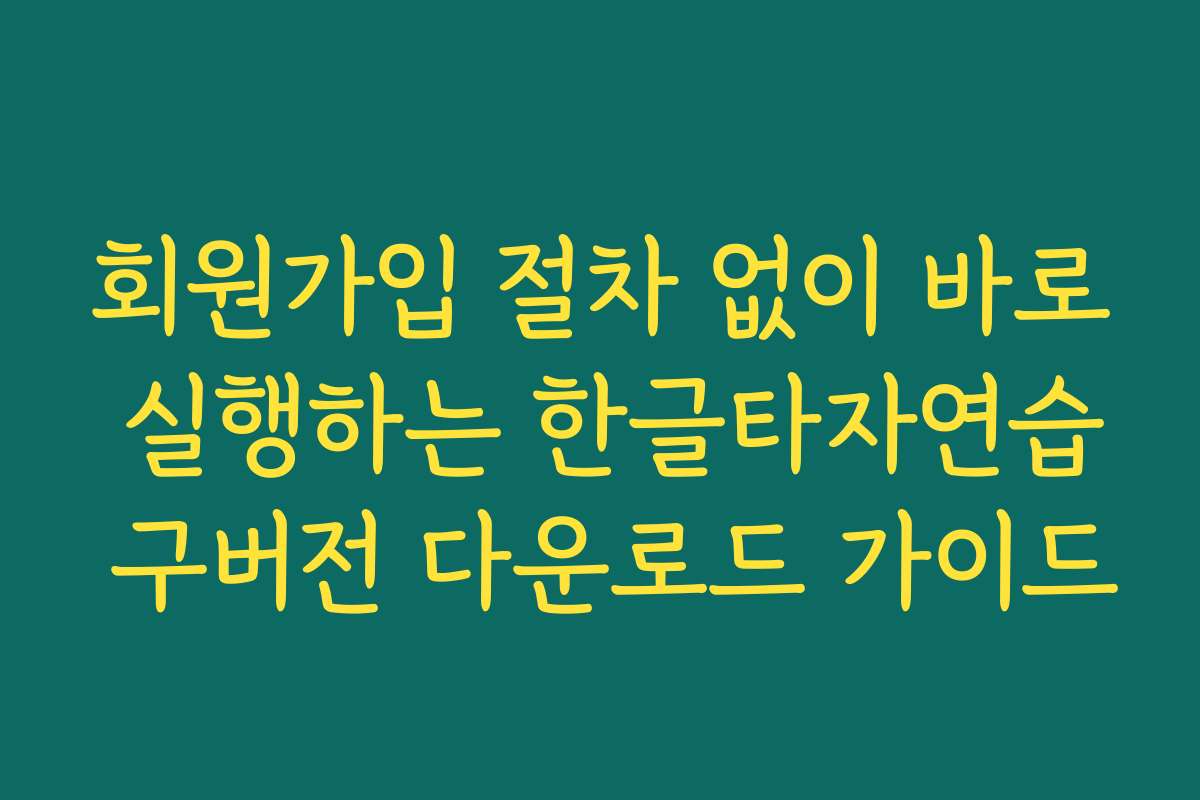 회원가입 절차 없이 바로 실행하는 한글타자연습 구버전 다운로드 가이드