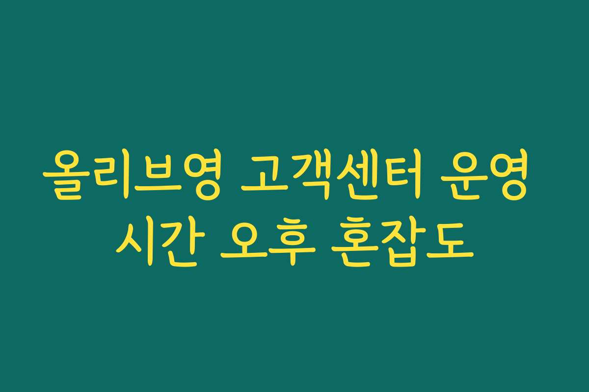 올리브영 고객센터 운영 시간 오후 혼잡도