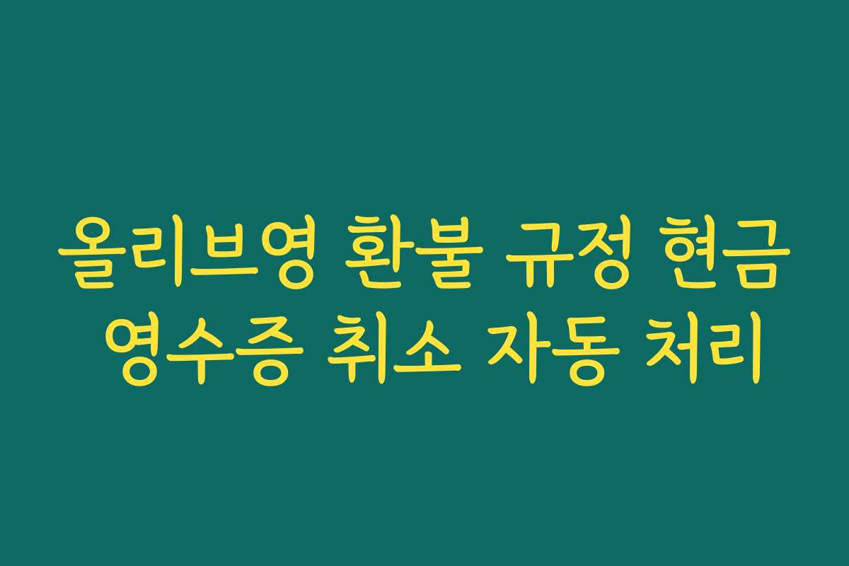 올리브영 환불 규정 현금 영수증 취소 자동 처리
