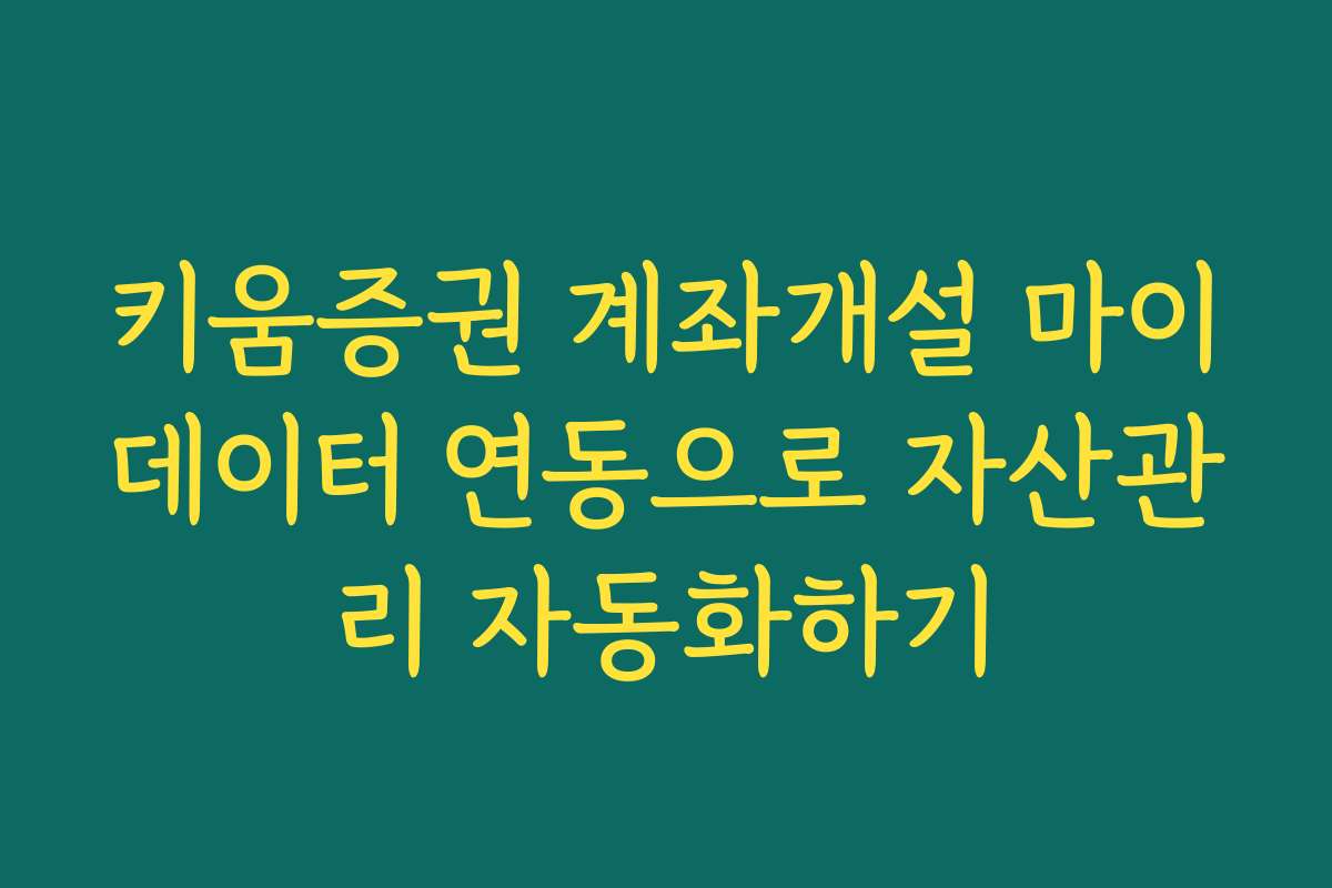 키움증권 계좌개설 마이데이터 연동으로 자산관리 자동화하기