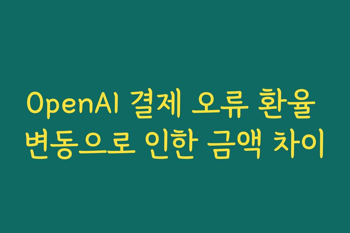 OpenAI 결제 오류 환율 변동으로 인한 금액 차이
