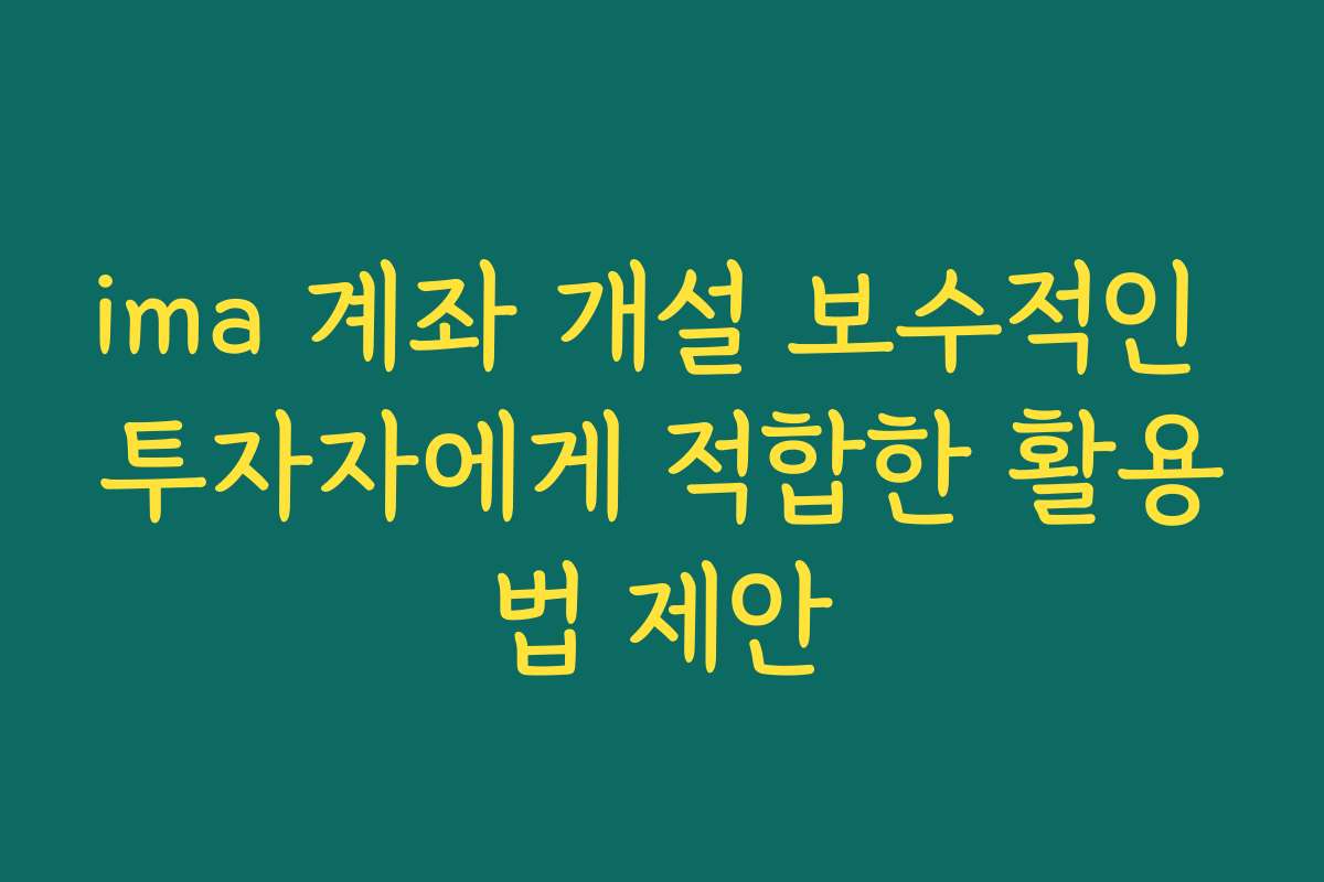 ima 계좌 개설 보수적인 투자자에게 적합한 활용법 제안