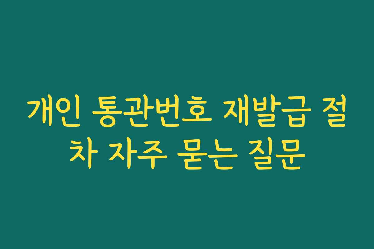 개인 통관번호 재발급 절차 자주 묻는 질문