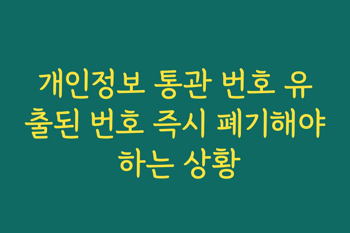 개인정보 통관 번호 유출된 번호 즉시 폐기해야 하는 상황