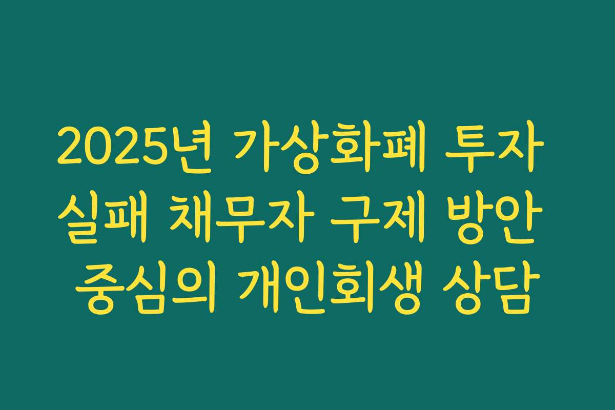 2025년 가상화폐 투자 실패 채무자 구제 방안 중심의 개인회생 상담