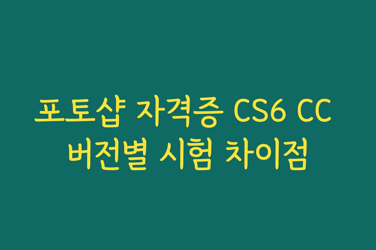 포토샵 자격증 CS6 CC 버전별 시험 차이점