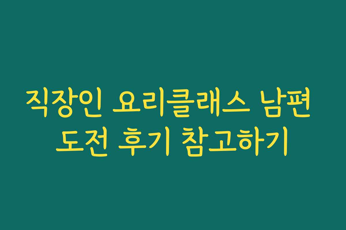 직장인 요리클래스 남편 도전 후기 참고하기