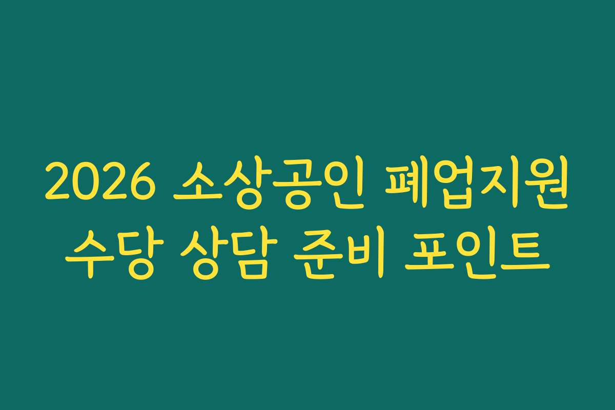 2026 소상공인 폐업지원수당 상담 준비 포인트