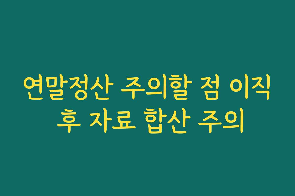 연말정산 주의할 점 이직 후 자료 합산 주의