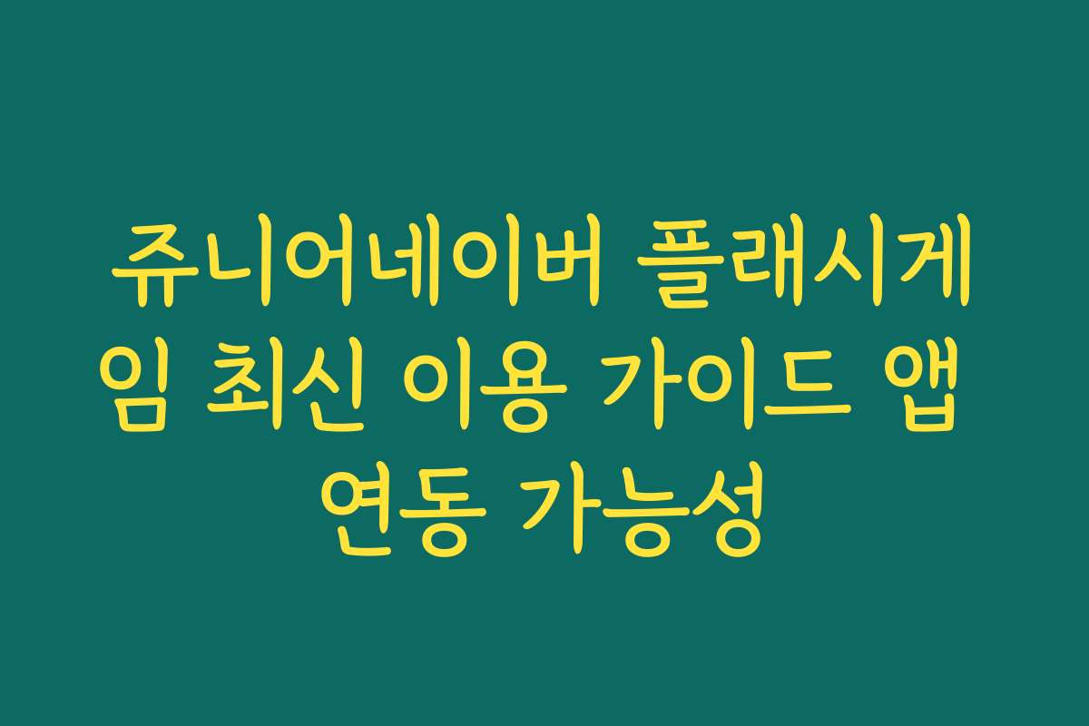 쥬니어네이버 플래시게임 최신 이용 가이드 앱 연동 가능성
